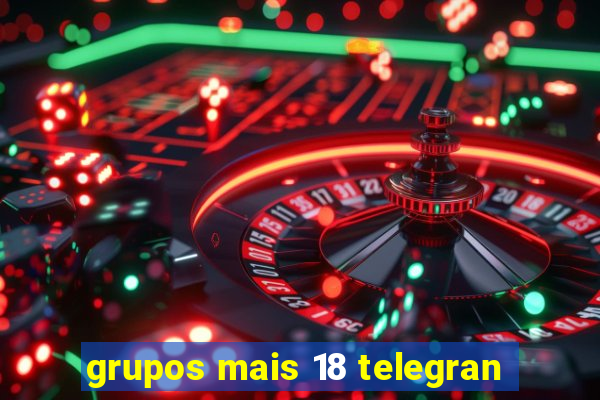 grupos mais 18 telegran